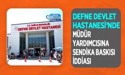 Defne Devlet Hastanesi’nde Müdür Yardımcısına Sendika Baskısı İddiası