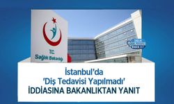 İstanbul’da 'Diş Tedavisi Yapılmadı' İddiasına Bakanlıktan Yanıt