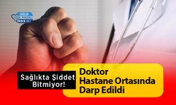 Sağlıkta Şiddet Bitmiyor!  Doktor Hastane Ortasında Darp Edildi