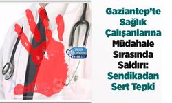 Gaziantep’te Sağlık Çalışanlarına Müdahale Sırasında Saldırı: Sendikadan Sert Tepki