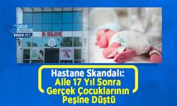 Hastane Skandalı: Aile 17 Yıl Sonra Gerçek Çocuklarının Peşine Düştü