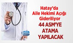 Hatay’da Aile Hekimi Açığı Gideriliyor: 44 ASM’ye Atama Yapılacak