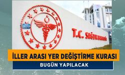 Sağlık Bakanlığı'nın İller Arası Yer Değiştirme Kurası Bugün Yapılacak