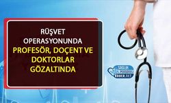 Rüşvet Operasyonunda Profesör, Doçent ve Doktorlar Gözaltında