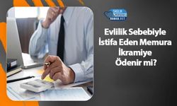 Evlilik Sebebiyle İstifa Eden Memura İkramiye Ödenir mi?