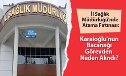 İl Sağlık Müdürlüğü'nde Atama Fırtınası: Karaloğlu'nun Bacanağı Görevden Neden Alındı?