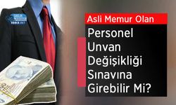 Asli Memur Olan Personel Unvan Değişikliği Sınavına Girebilir Mi?