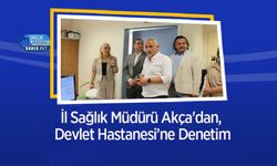 İl Sağlık Müdürü Akça'dan, Devlet Hastanesi’ne Denetim