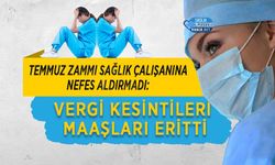 Temmuz Zammı Sağlık Çalışanına Nefes Aldırmadı: Vergi Kesintileri Maaşları Eritti