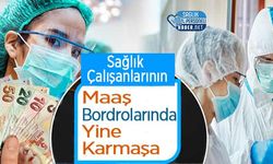 Sağlık Çalışanlarının Maaş Bordrolarında Yine Karmaşa