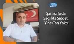 Şanlıurfa'da Sağlıkta Şiddet Yine Can Yaktı!