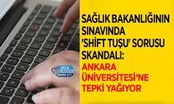 Sağlık Bakanlığının Sınavında 'Shift Tuşu' Sorusu Skandalı: Ankara Üniversitesi’ne Tepki Yağıyor