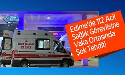 Edirne’de 112 Acil Sağlık Görevlisine Vaka Ortasında Şok Tehdit!