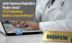 Şehir Hastanesi Başhekimi Neden Sessiz?  FETÖ İddialarına Neden Cevap Verilmiyor?