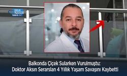 Balkonda Çiçek Sularken Vurulmuştu: Doktor Aksın Serarslan 4 Yıllık Yaşam Savaşını Kaybetti