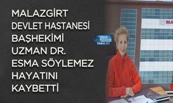 Malazgirt Devlet Hastanesi Başhekimi Uzman Dr. Esma Söylemez Hayatını Kaybetti