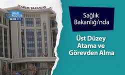 Sağlık Bakanlığı'nda Üst Düzey Atama ve Görevden Alma
