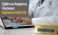 Eğitim ve Araştırma Hastanesi Başhekimi İstifa Etti