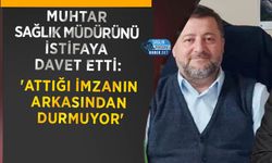 Muhtar Sağlık Müdürünü İstifaya Davet Etti: 'Attığı İmzanın Arkasından Durmuyor'