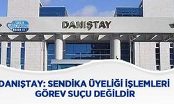 Danıştay: Sendika Üyeliği İşlemleri Görev Suçu Değildir