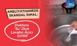 Ameliyathanede Skandal İhmal: Doktora 'Su' Diye Lavabo Açıcı İçirildi