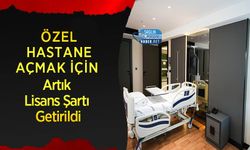 Özel Hastane Açmak İçin Artık Lisans Şartı Getirildi