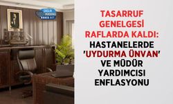 Tasarruf Genelgesi Raflarda Kaldı: Hastanelerde 'Uydurma Ünvan' ve Müdür Yardımcısı Enflasyonu