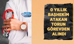 0 Yıllık Başhekim Atakan Torun Görevden Alındı