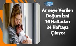 Anneye Verilen Doğum İzni 16 Haftadan 24 Haftaya Çıkıyor
