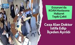 Erzurum’da KOAH Hastasına Hakaret Tepki Çekti: Ceza Alan Doktor İstifa Edip İlçeden Ayrıldı