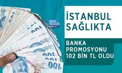 İstanbul Sağlıkta Banka Promosyonu 102 Bin TL Oldu