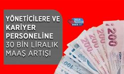 Yöneticilere ve Kariyer Personeline 30 Bin Liralık Maaş Artışı