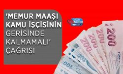 'Memur Maaşı Kamu İşçisinin Gerisinde Kalmamalı' Çağrısı