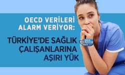 OECD Verileri Alarm Veriyor: Türkiye’de Sağlık Çalışanlarına Aşırı Yük