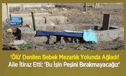 'Ölü' Denilen Bebek Mezarlık Yolunda Ağladı! Aile İtiraz Etti: 'Bu İşin Peşini Bırakmayacağız'