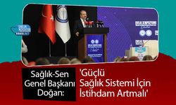 Sağlık-Sen Genel Başkanı Doğan: 'Güçlü Sağlık Sistemi İçin İstihdam Artmalı'