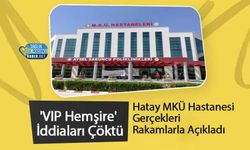 'VIP Hemşire' İddiaları Çöktü: Hatay MKÜ Hastanesi Gerçekleri Rakamlarla Açıkladı