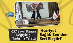 657 Sayılı Kanun Değişikliği Tartışma Yarattı 'Hürriyet Sağlık-Sen’den Sert Eleştiri'