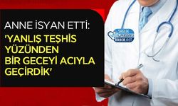 Anne İsyan Etti: 'Yanlış Teşhis Yüzünden Bir Geceyi Acıyla Geçirdik'