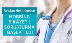Asistan Hekimlerden Mobbing Şikâyeti: Soruşturma Başlatıldı