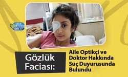 Gözlük Faciası: Aile Optikçi ve Doktor Hakkında Suç Duyurusunda Bulundu