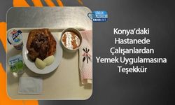 Konya’daki Hastanede Çalışanlardan Yemek Uygulamasına Teşekkür