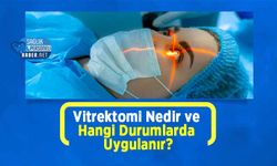 Vitrektomi Nedir ve Hangi Durumlarda Uygulanır?
