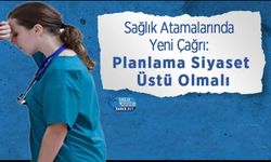Sağlık Atamalarında Yeni Çağrı: Planlama Siyaset Üstü Olmalı