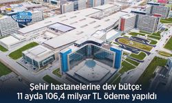 Şehir hastanelerine dev bütçe: 11 ayda 106,4 milyar TL ödeme yapıldı