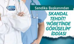 Sendika Başkanından Skandal Tehdit!  ‘Nöbetinde Görüşelim' İddiası