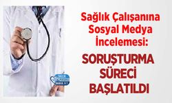 Sağlık Çalışanına Sosyal Medya İncelemesi: Soruşturma Süreci Başlatıldı