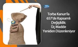 Torba Kanun’la 657’de Kapsamlı Değişiklik: Üç Madde Yeniden Düzenleniyor