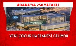Adana’ya 250 Yataklı Yeni Çocuk Hastanesi Geliyor