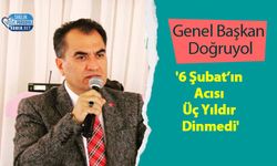 Genel Başkan Doğruyol: '6 Şubat’ın Acısı Üç Yıldır Dinmedi'